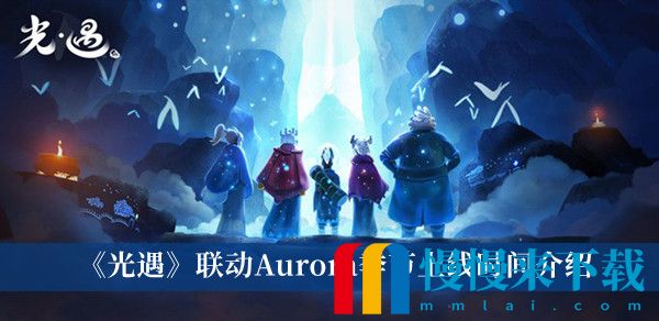 光遇联动Aurora季节上线时间介绍 光遇联动Aurora季节什么时候上线