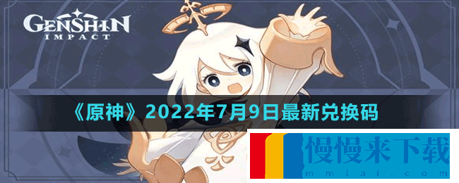 原神2022年7月9日最新兑换码一览 原神2022年7月9日最新兑换码是什么