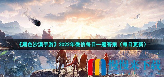 黑色沙漠2022年7月7日微信每日一题答案 黑色沙漠每日一题答案是什么